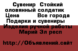 Сувенир “Стойкий оловянный солдатик“ › Цена ­ 800 - Все города Подарки и сувениры » Изделия ручной работы   . Марий Эл респ.